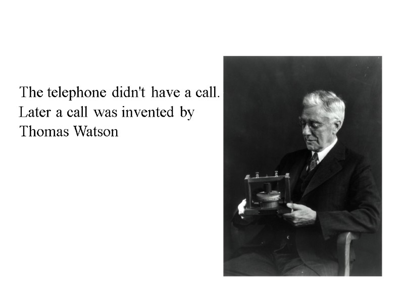 The telephone didn't have a call. Later a call was invented by Thomas Watson